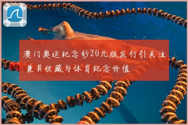 澳门奥运纪念钞20元版发行引关注 兼具收藏与体育纪念价值