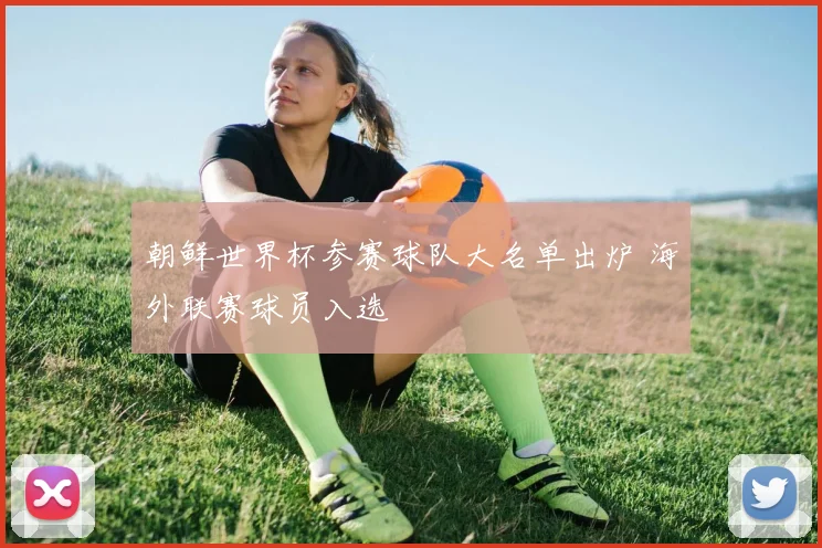 朝鲜世界杯参赛球队大名单出炉 海外联赛球员入选