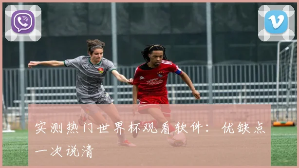 实测热门世界杯观看软件:优缺点一次说清