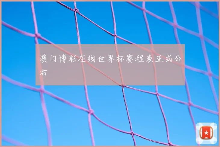 澳门博彩在线世界杯赛程表正式公布