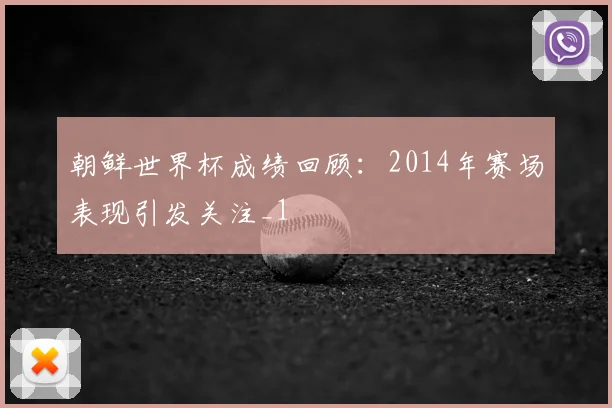 朝鲜世界杯成绩回顾:2014年赛场表现引发关注_1