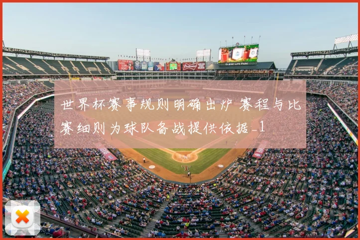 世界杯赛事规则明确出炉 赛程与比赛细则为球队备战提供依据_1