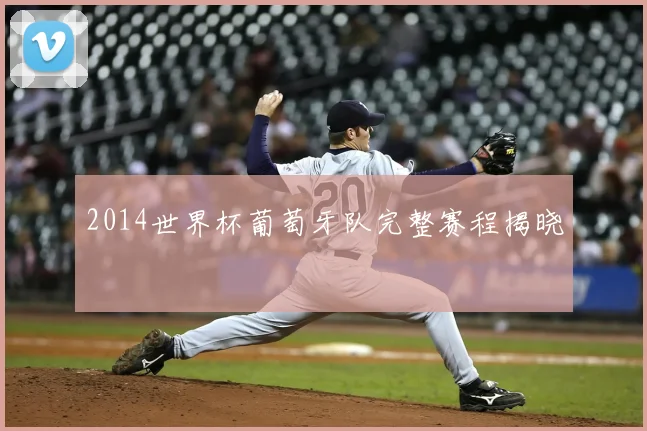 2014世界杯葡萄牙队完整赛程揭晓