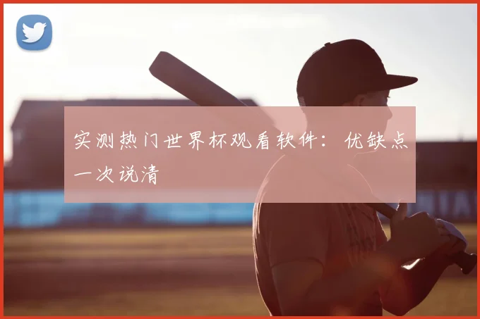 实测热门世界杯观看软件:优缺点一次说清