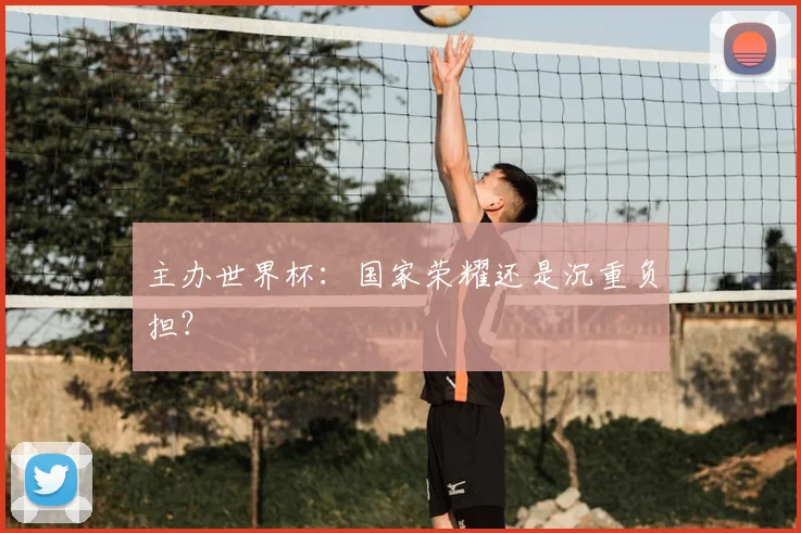 主办世界杯:国家荣耀还是沉重负担?
