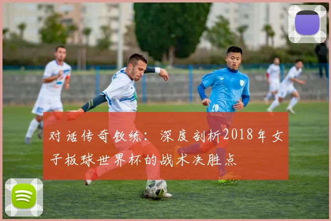 对话传奇教练:深度剖析2018年女子板球世界杯的战术决胜点