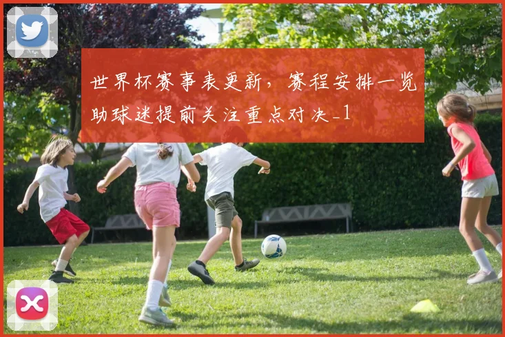 世界杯赛事表更新,赛程安排一览助球迷提前关注重点对决_1