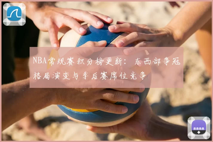 NBA常规赛积分榜更新：东西部争冠格局演变与季后赛席位竞争