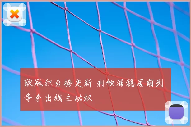欧冠积分榜更新 利物浦稳居前列 争夺出线主动权