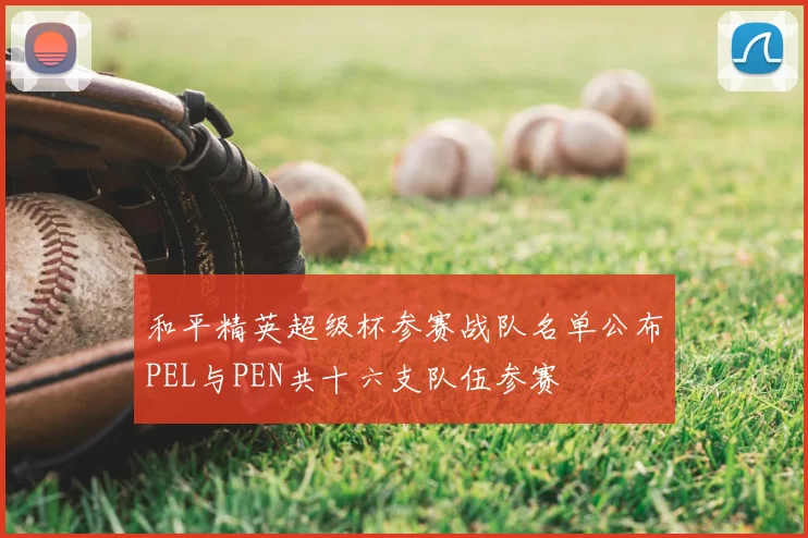 和平精英超级杯参赛战队名单公布PEL与PEN共十六支队伍参赛