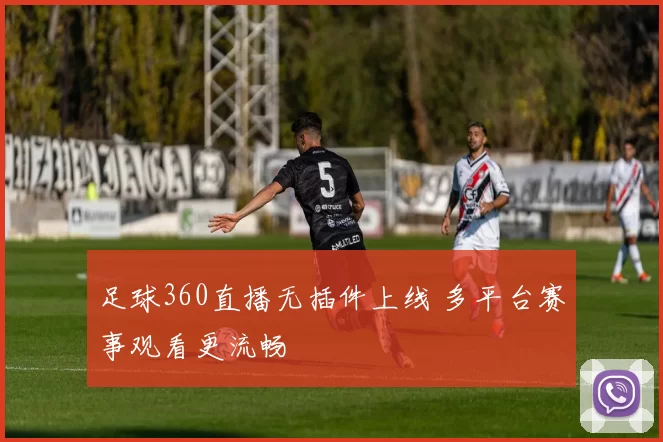 足球360直播无插件上线 多平台赛事观看更流畅