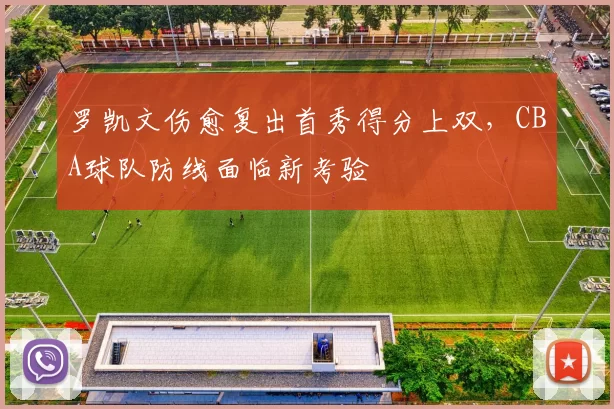 罗凯文伤愈复出首秀得分上双，CBA球队防线面临新考验