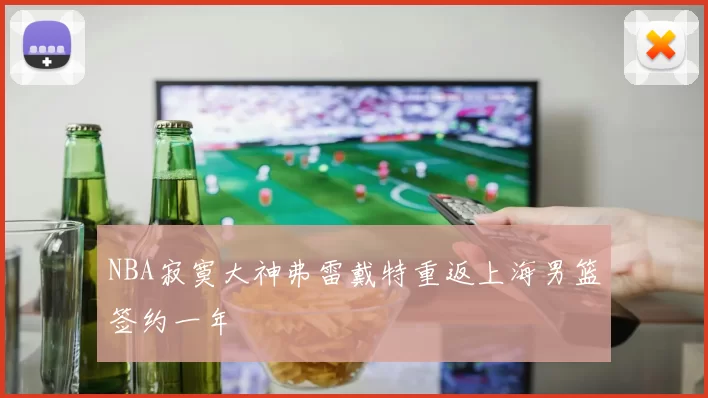 NBA寂寞大神弗雷戴特重返上海男篮签约一年