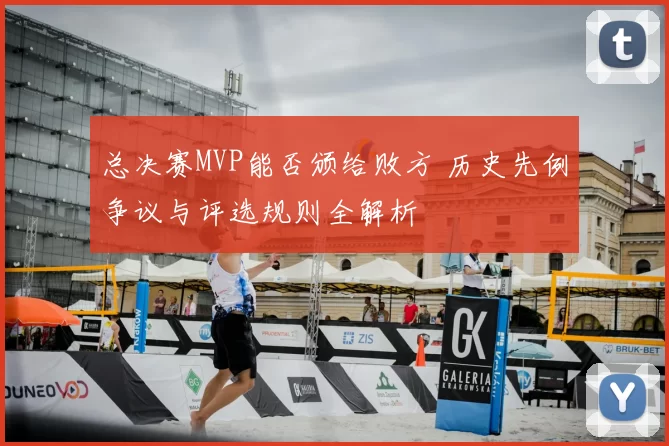 总决赛MVP能否颁给败方 历史先例争议与评选规则全解析