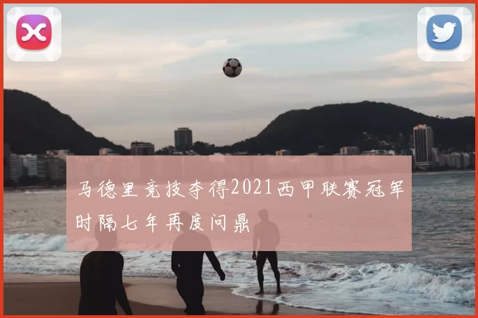马德里竞技夺得2021西甲联赛冠军时隔七年再度问鼎