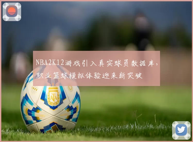 NBA2K12游戏引入真实球员数据库，职业篮球模拟体验迎来新突破