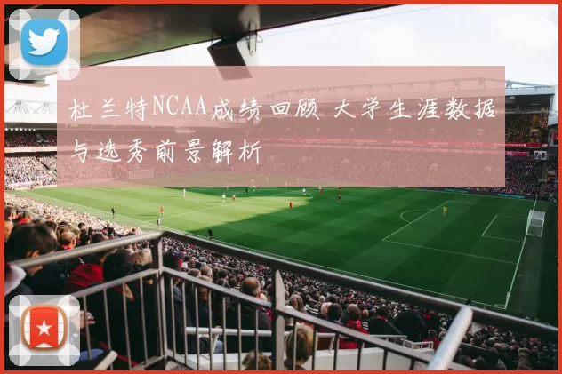 杜兰特NCAA成绩回顾 大学生涯数据与选秀前景解析