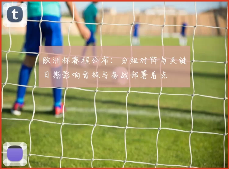 欧洲杯赛程公布：分组对阵与关键日期影响晋级与备战部署看点