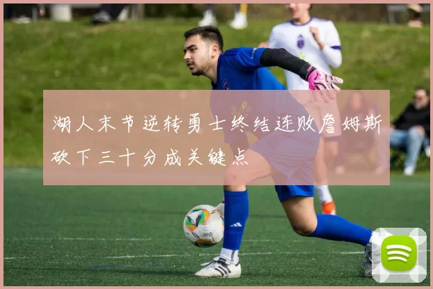 湖人末节逆转勇士终结连败詹姆斯砍下三十分成关键点