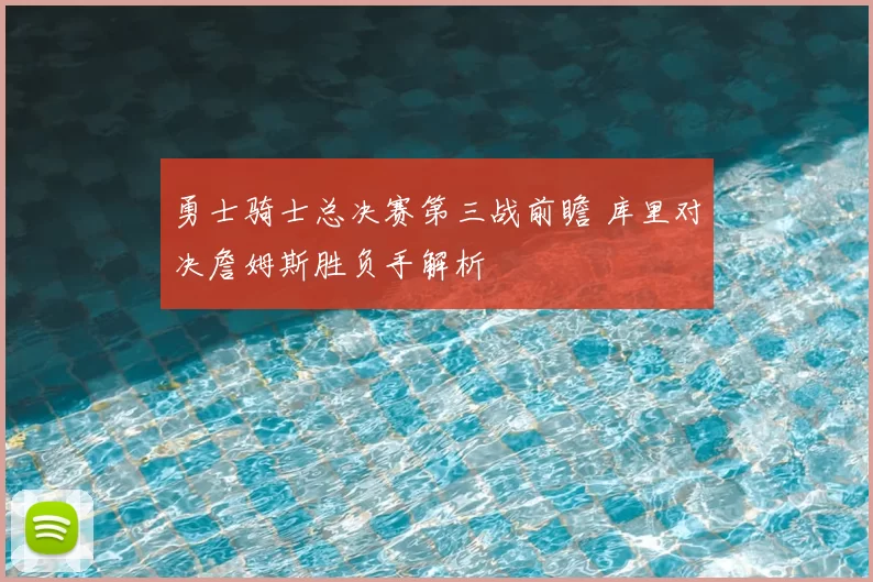 勇士骑士总决赛第三战前瞻 库里对决詹姆斯胜负手解析