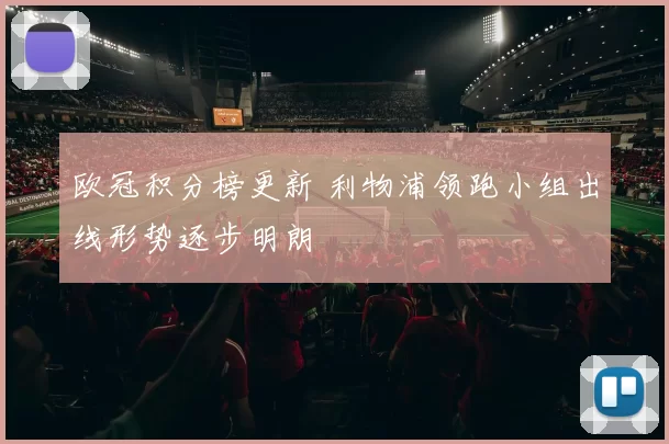 欧冠积分榜更新 利物浦领跑小组出线形势逐步明朗