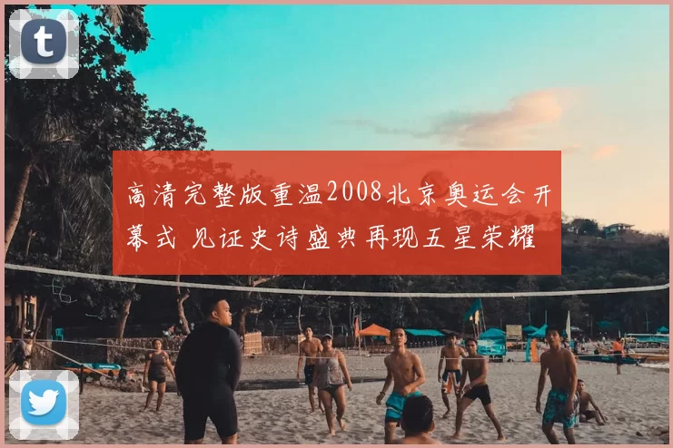 高清完整版重温2008北京奥运会开幕式 见证史诗盛典再现五星荣耀