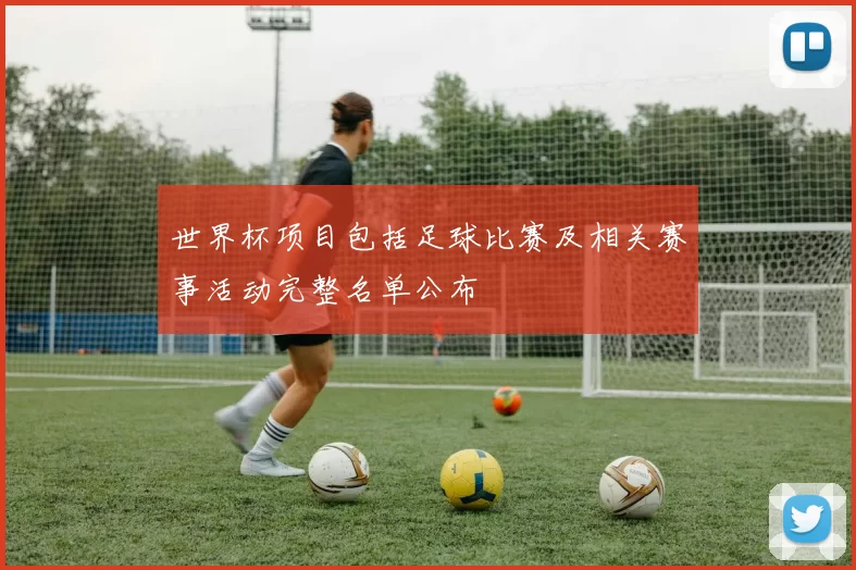 世界杯项目包括足球比赛及相关赛事活动完整名单公布
