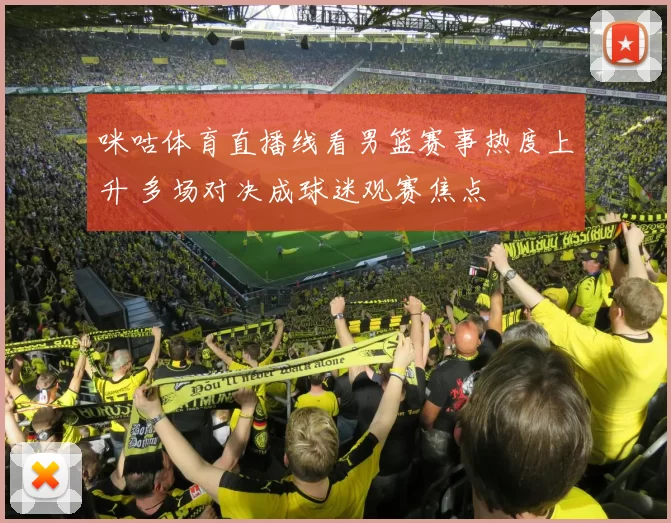 咪咕体育直播线看男篮赛事热度上升 多场对决成球迷观赛焦点