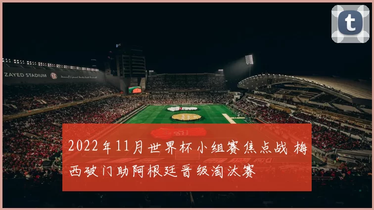 2022年11月世界杯小组赛焦点战 梅西破门助阿根廷晋级淘汰赛