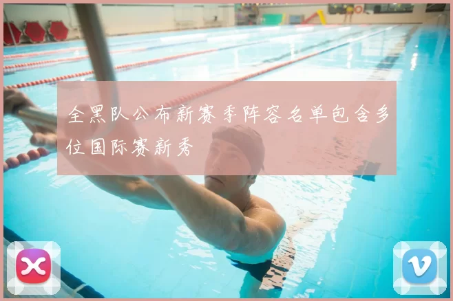 全黑队公布新赛季阵容名单包含多位国际赛新秀