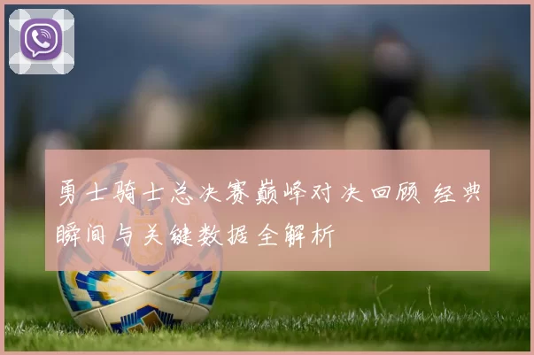 勇士骑士总决赛巅峰对决回顾 经典瞬间与关键数据全解析