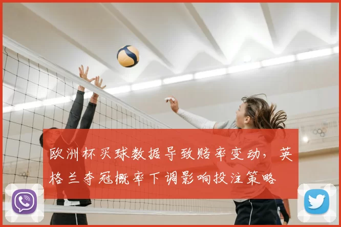 欧洲杯买球数据导致赔率变动,英格兰夺冠概率下调影响投注策略