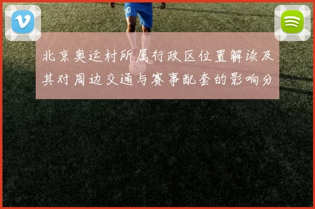 北京奥运村所属行政区位置解读及其对周边交通与赛事配套的影响分析