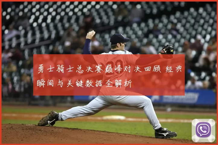 勇士骑士总决赛巅峰对决回顾 经典瞬间与关键数据全解析