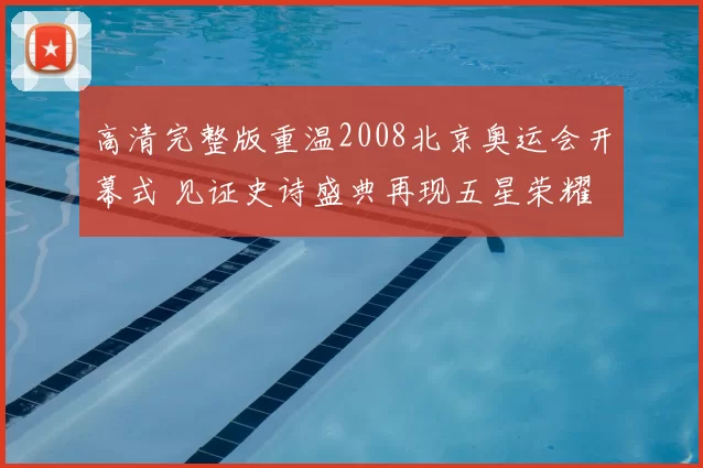 高清完整版重温2008北京奥运会开幕式 见证史诗盛典再现五星荣耀