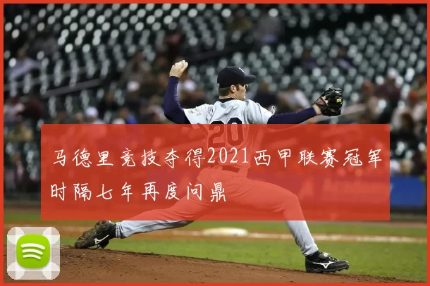 马德里竞技夺得2021西甲联赛冠军时隔七年再度问鼎