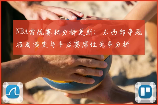 NBA常规赛积分榜更新：东西部争冠格局演变与季后赛席位竞争分析