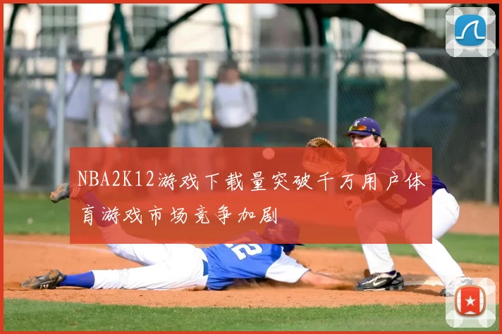 NBA2K12游戏下载量突破千万用户体育游戏市场竞争加剧