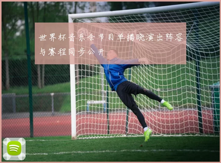 世界杯音乐会节目单揭晓演出阵容与赛程同步公开