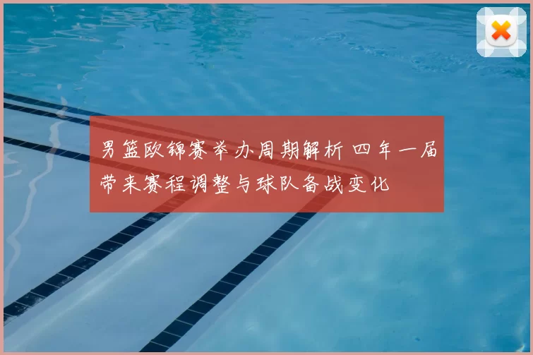 男篮欧锦赛举办周期解析 四年一届带来赛程调整与球队备战变化