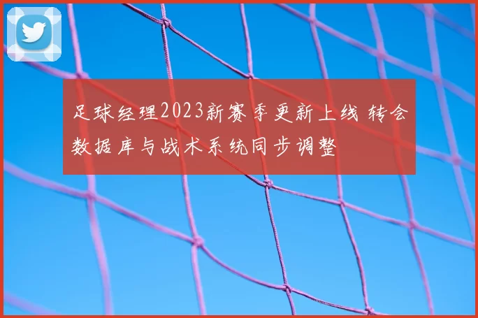 足球经理2023新赛季更新上线 转会数据库与战术系统同步调整