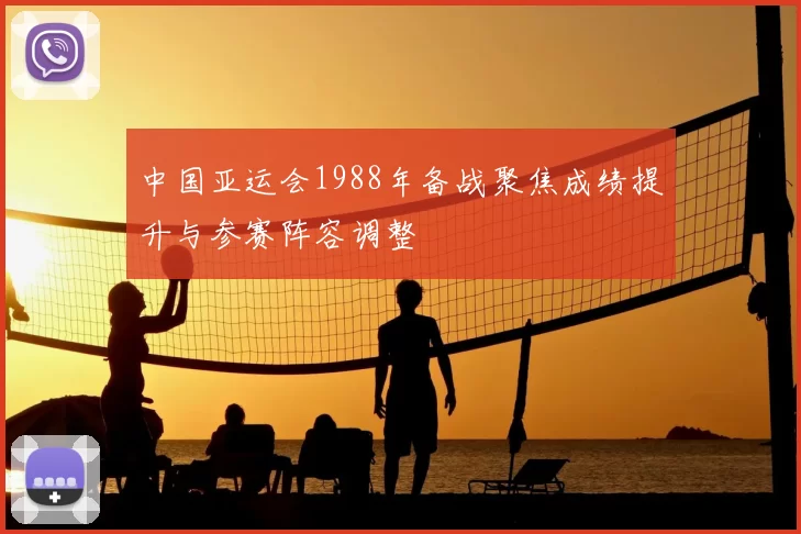 中国亚运会1988年备战聚焦成绩提升与参赛阵容调整