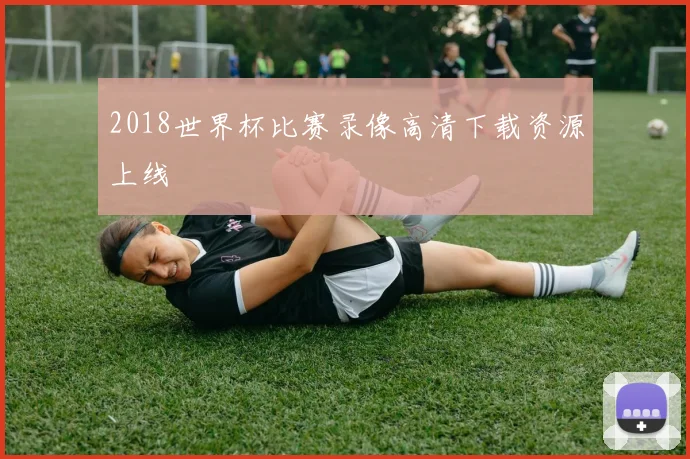 2018世界杯比赛录像高清下载资源上线