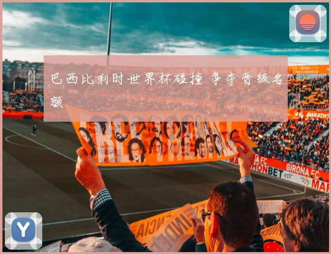 巴西比利时世界杯碰撞 争夺晋级名额