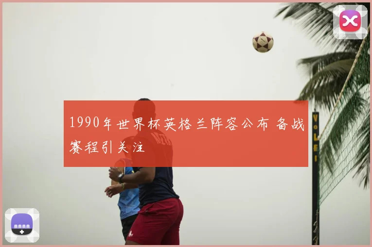 1990年世界杯英格兰阵容公布 备战赛程引关注