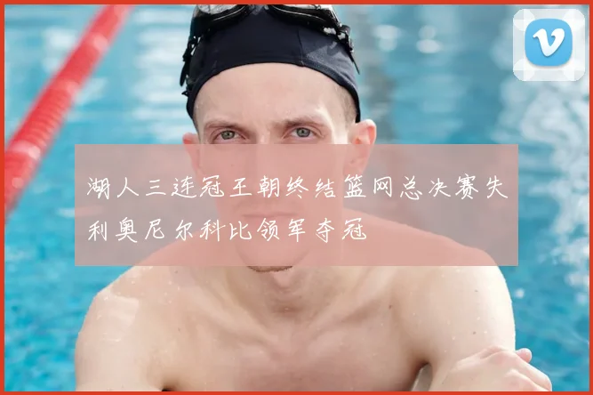 湖人三连冠王朝终结篮网总决赛失利奥尼尔科比领军夺冠