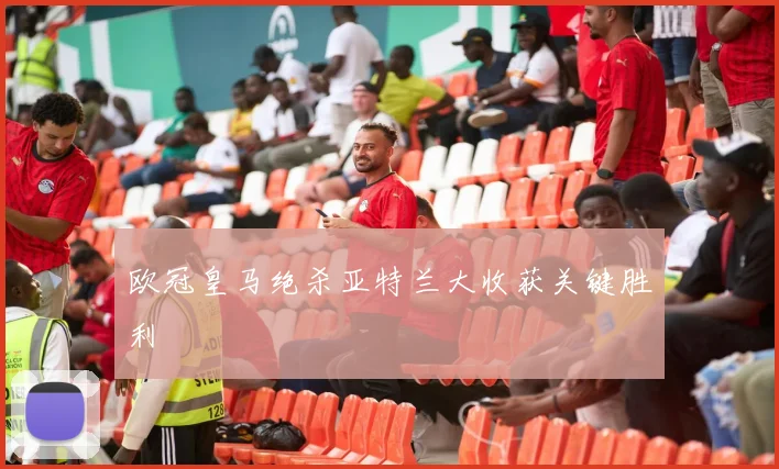 欧冠皇马绝杀亚特兰大收获关键胜利