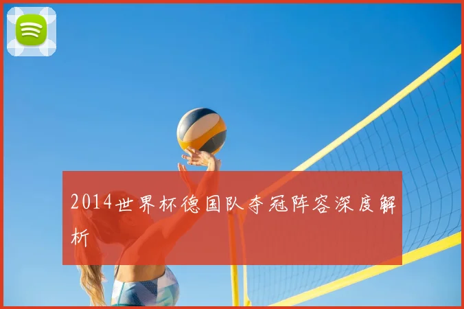 2014世界杯德国队夺冠阵容深度解析