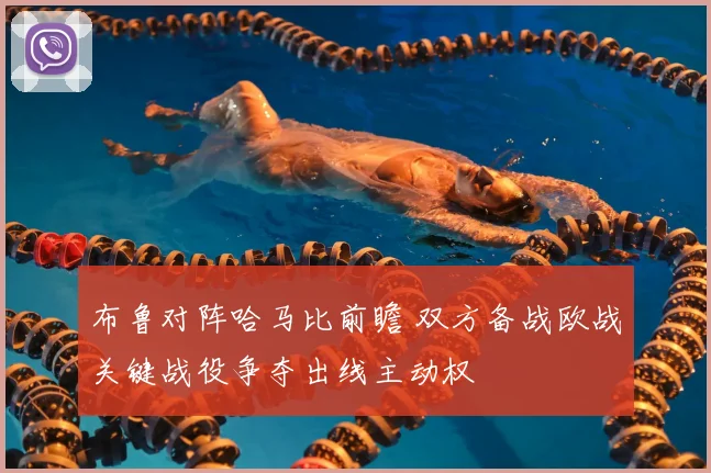 布鲁对阵哈马比前瞻 双方备战欧战关键战役争夺出线主动权