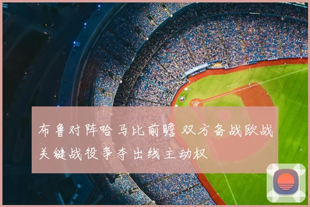 布鲁对阵哈马比前瞻 双方备战欧战关键战役争夺出线主动权